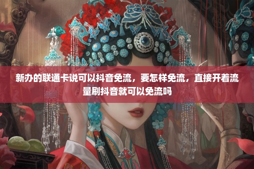 新办的联通卡说可以抖音免流，要怎样免流，直接开着流量刷抖音就可以免流吗