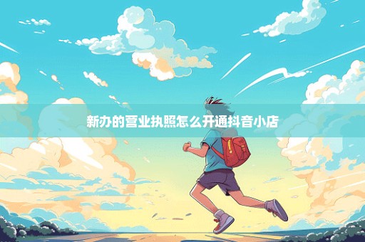 新办的营业执照怎么开通抖音小店