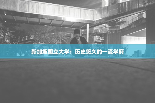 新加坡国立大学：历史悠久的一流学府