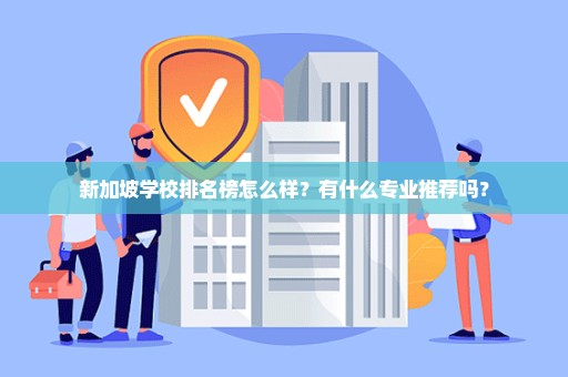 新加坡学校排名榜怎么样？有什么专业推荐吗？