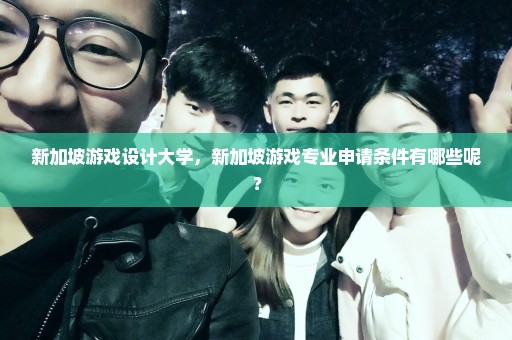 新加坡游戏设计大学，新加坡游戏专业申请条件有哪些呢？