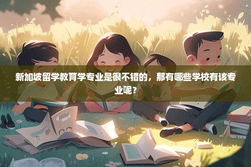 新加坡留学教育学专业是很不错的，那有哪些学校有该专业呢？