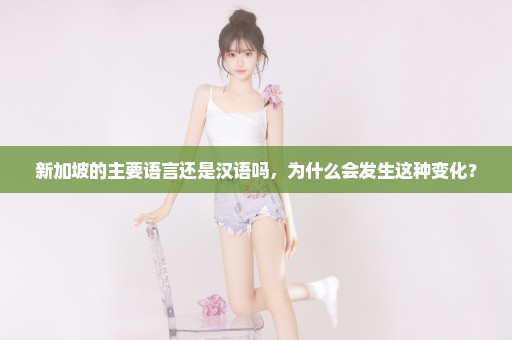 新加坡的主要语言还是汉语吗，为什么会发生这种变化？