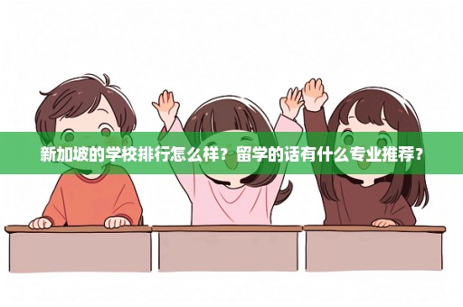 新加坡的学校排行怎么样？留学的话有什么专业推荐？