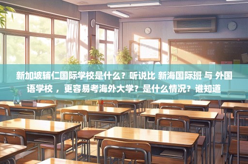 新加坡辅仁国际学校是什么？听说比 新海国际班 与 外国语学校 ，更容易考海外大学？是什么情况？谁知道