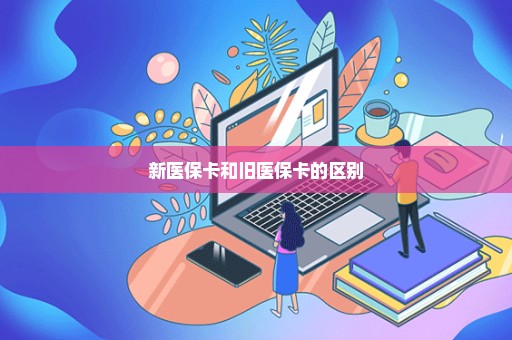新医保卡和旧医保卡的区别