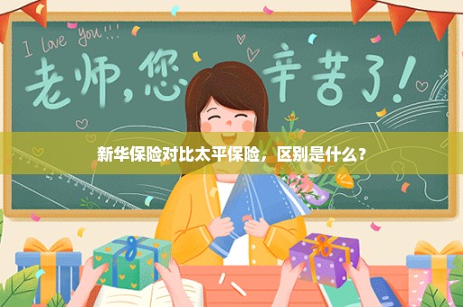 新华保险对比太平保险，区别是什么？