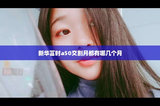 新华富时a50交割月都有哪几个月