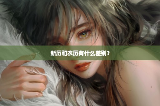 新历和农历有什么差别？