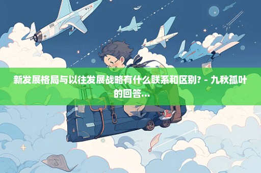新发展格局与以往发展战略有什么联系和区别? - 九秋孤叶 的回答...