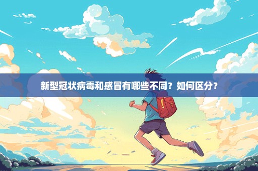新型冠状病毒和感冒有哪些不同？如何区分？