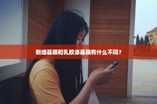 新墙基膜和乳胶漆基膜有什么不同？