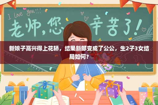 新娘子高兴得上花轿，结果新郎变成了公公，生2子3女结局如何？
