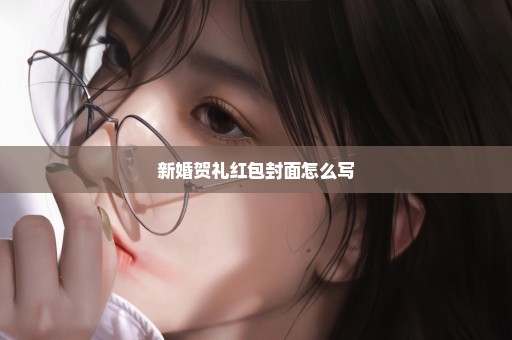 新婚贺礼红包封面怎么写