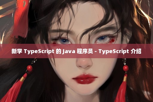 新学 TypeScript 的 Java 程序员 - TypeScript 介绍