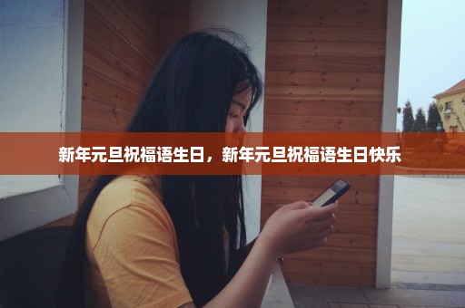 新年元旦祝福语生日，新年元旦祝福语生日快乐 