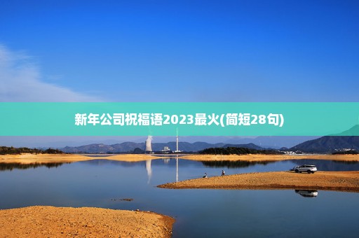 新年公司祝福语2023最火(简短28句)