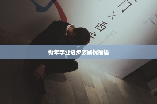 新年学业进步鼓励祝福语
