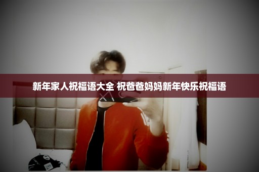 新年家人祝福语大全 祝爸爸妈妈新年快乐祝福语