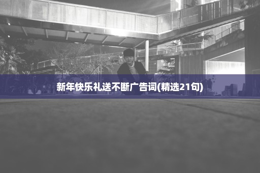 新年快乐礼送不断广告词(精选21句)