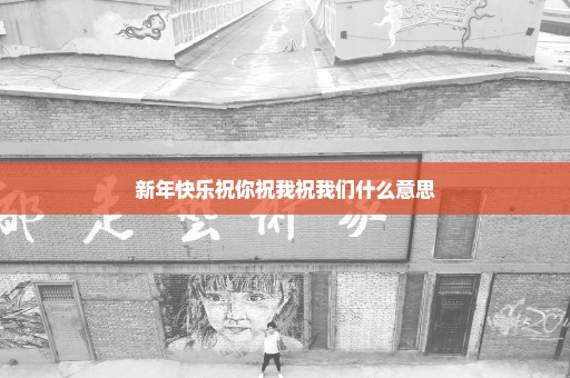 新年快乐祝你祝我祝我们什么意思