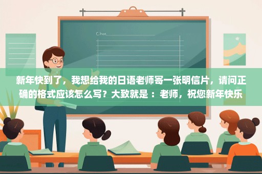 新年快到了，我想给我的日语老师寄一张明信片，请问正确的格式应该怎么写？大致就是 ：老师，祝您新年快乐