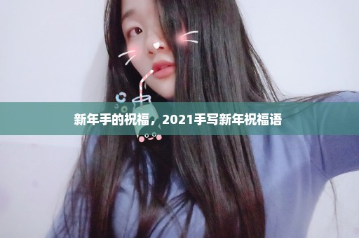 新年手的祝福，2021手写新年祝福语 