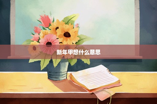 新年甲想什么意思