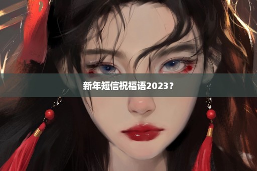 新年短信祝福语2023？