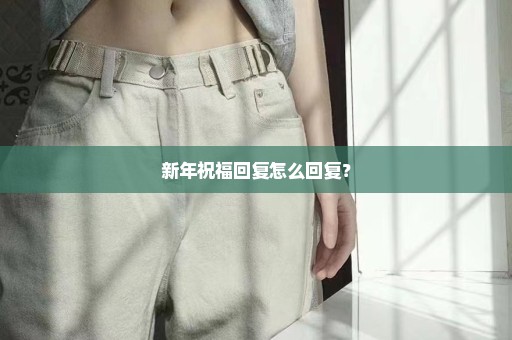 新年祝福回复怎么回复？