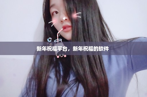 新年祝福平台，新年祝福的软件 