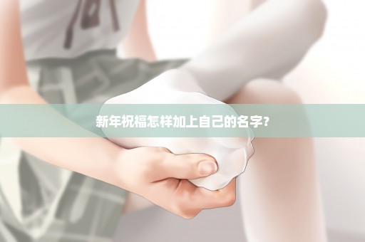 新年祝福怎样加上自己的名字？