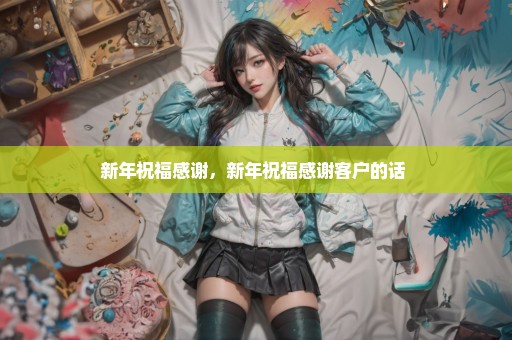 新年祝福感谢，新年祝福感谢客户的话 