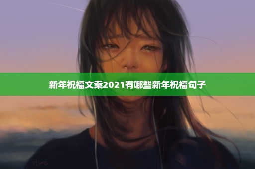 新年祝福文案2021有哪些新年祝福句子