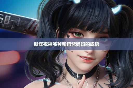 新年祝福爷爷和爸爸妈妈的成语