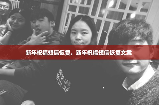 新年祝福短信恢复，新年祝福短信恢复文案 