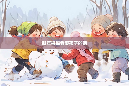 新年祝福老婆孩子的话