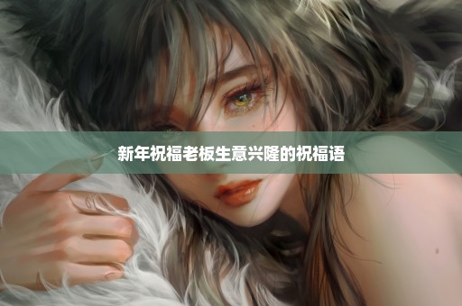 新年祝福老板生意兴隆的祝福语