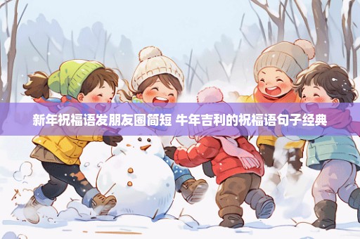 新年祝福语发朋友圈简短 牛年吉利的祝福语句子经典