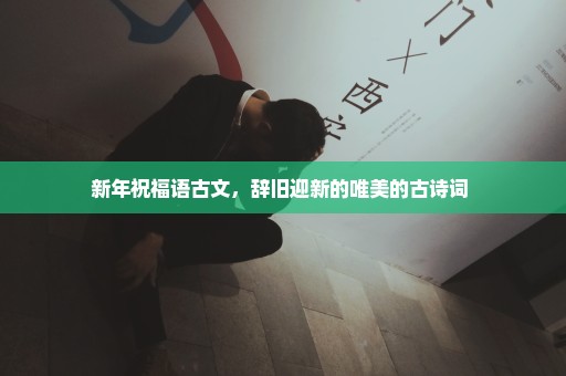 新年祝福语古文，辞旧迎新的唯美的古诗词 