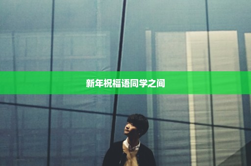 新年祝福语同学之间
