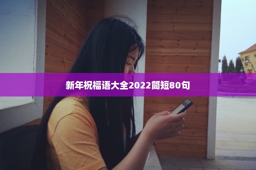 新年祝福语大全2022简短80句