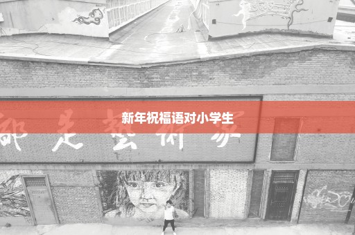 新年祝福语对小学生