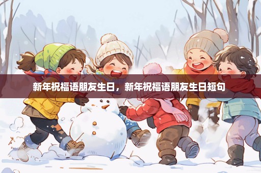 新年祝福语朋友生日，新年祝福语朋友生日短句 