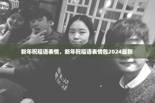 新年祝福语表情，新年祝福语表情包2024最新 