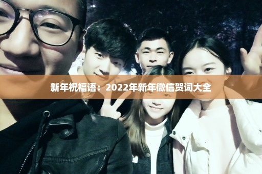 新年祝福语：2022年新年微信贺词大全
