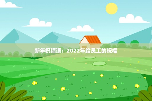 新年祝福语：2022年给员工的祝福