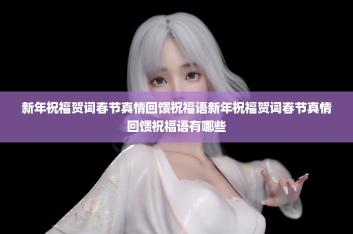 新年祝福贺词春节真情回馈祝福语新年祝福贺词春节真情回馈祝福语有哪些