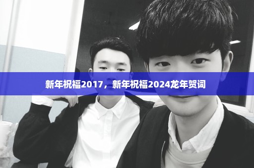 新年祝福2017，新年祝福2024龙年贺词 