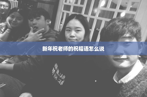 新年祝老师的祝福语怎么说